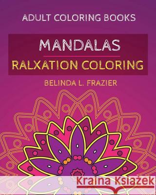 Adult Coloring Book: Madalas Relaxation Coloring: Mandala Coloring Book, Stress Relieving Patterns, Coloring Books For Adults, Adult Colori Belinda L. Frazier 9781534851498 Createspace Independent Publishing Platform