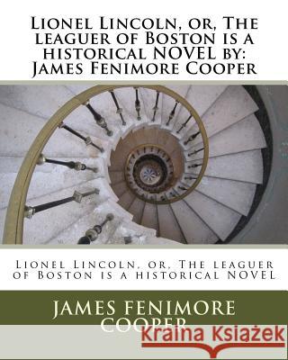 Lionel Lincoln, or, The leaguer of Boston is a historical NOVEL by: James Fenimore Cooper Cooper, James Fenimore 9781534852013