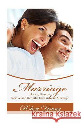 Marriage: How to Rescue, Revive and Rebuild Trust in Your Marriage Robert Young 9781534852211 Createspace Independent Publishing Platform
