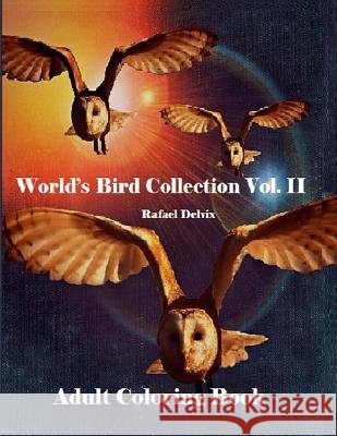 World's Bird Collection: Adult Coloring Book Birds Vol II, Advanced Realistic Bird Coloring Book for Adults: Adult Coloring Book for men and Wo Delvix, Rafael 9781534853119 Createspace Independent Publishing Platform