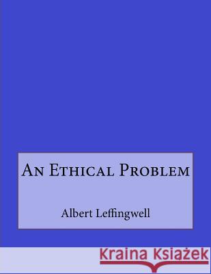 An Ethical Problem Albert Leffingwell Andrea Gouveia 9781534854475 Createspace Independent Publishing Platform