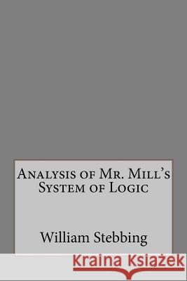 Analysis of Mr. Mill's System of Logic William Stebbing Andrea Gouveia 9781534857100 Createspace Independent Publishing Platform