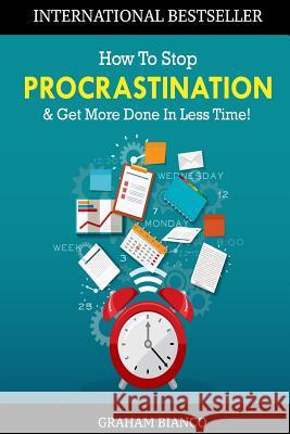 How To Stop Procrastination & Get More Done In Less Time! Bianco, Graham 9781534858367