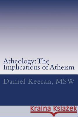 Atheology: The Implications of Atheism Daniel Keeran 9781534858466 Createspace Independent Publishing Platform
