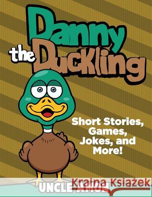 Danny the Duckling: Short Stories, Games, Jokes, and More! Uncle Amon 9781534858800 Createspace Independent Publishing Platform