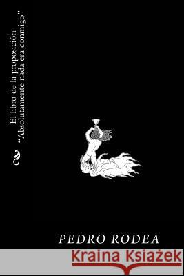 El libro de la proposicion Absolutamente nada era conmigo Rodea, Pedro 9781534859203 Createspace Independent Publishing Platform