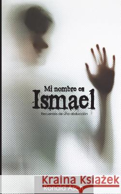 Mi nombre es Ismael: Historia de una abduccion Asch, Ronald 9781534860742