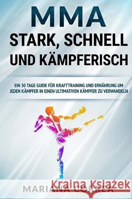 MMA STARK, SCHNELL Und KAMPFERISCH: EIN 30 TAGE GUIDE FUR KRAFTTRAINING Und ERNAHRUNG UM JEDEN KAMPFER IN EINEN ULTIMATIVEN KAMPFER ZU VERWANDELN Correa, Mariana 9781534861473