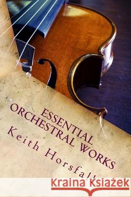 Essential Orchestral Works Keith Horsfall 9781534861923 Createspace Independent Publishing Platform