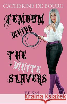 Femdom Whips The White Slavers: BDSM Crime Catherine De Bourg 9781534862074