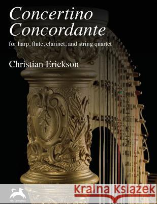 Concertino Concordante: for harp, flute, clarinet, and string quartet Erickson, Christian 9781534862081 Createspace Independent Publishing Platform