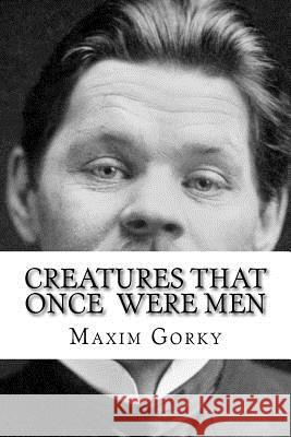 Creatures That Once Were Men Maxim Gorky Edibooks                                 J. M. Shirazi 9781534862265 Createspace Independent Publishing Platform