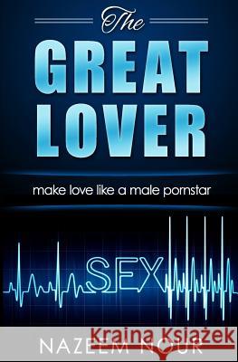The great lover: make love like a male pornstar Nour, Nazeem 9781534862982 Createspace Independent Publishing Platform