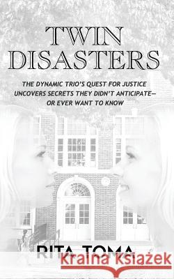 Twin Disasters: The Dynamic Trio's quest for justice uncovers secrets they didn't anticipate - or ever want to know Toma, Rita 9781534863330 Createspace Independent Publishing Platform