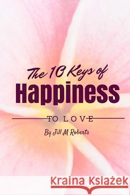 The 10 Keys to Happiness: Simple Ways to Enjoy Life Jill M. Roberts 9781534863354 Createspace Independent Publishing Platform