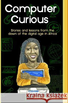 Computer Curious: Stories and lessons from the dawn of the digital age in africa Maxmeister, Marc 9781534864603 Createspace Independent Publishing Platform