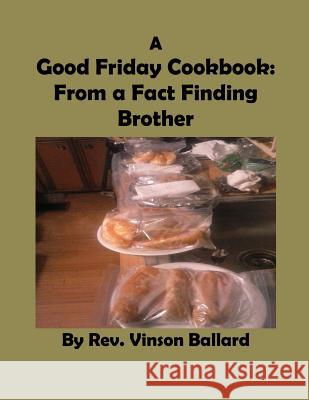 A Good Friday Cookbook: From a Fact Finding Brother Rev Vinson Ballard 9781534864702 Createspace Independent Publishing Platform