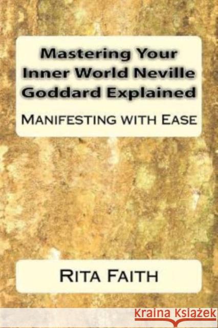 Mastering Your Inner World Neville Goddard Explained: Manifesting with Ease Rita Faith 9781534870499 Createspace Independent Publishing Platform