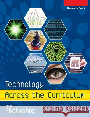 Technology Across the Curriculum: Adobe Photoshop: An Introduction to Adobe Photoshop MR Danny a. Debruin 9781534871151 Createspace Independent Publishing Platform