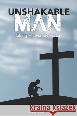 Unshakable Man: Taking Heaven by Force Ron Auc 9781534873629 Createspace Independent Publishing Platform