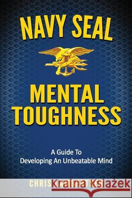 Navy SEAL Mental Toughness: A Guide To Developing An Unbeatable Mind Chris Lambertsen 9781534875715 Createspace Independent Publishing Platform