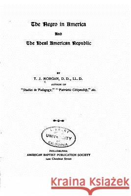 The negro in America, and the ideal American republic Morgan, Thomas Jefferson 9781534876309 Createspace Independent Publishing Platform