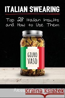 Italian Swearing: Top 28 Italian Insults and How to Use Them Alessandro Rossi 9781534876910 Createspace Independent Publishing Platform