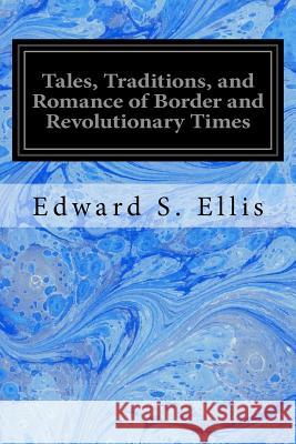 Tales, Traditions, and Romance of Border and Revolutionary Times Edward S. Ellis 9781534878051 Createspace Independent Publishing Platform