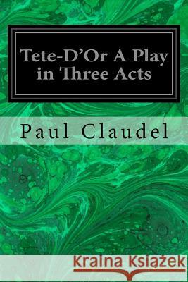 Tete-D'Or A Play in Three Acts Newberry, John Strong 9781534878099 Createspace Independent Publishing Platform