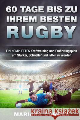 60 TAGE BIS Zu IHREM BESTEN RUGBY: EIN KOMPLETTES Krafttraining und Ernahrungsplan um Starker, Schneller und Fitter zu werden Correa, Mariana 9781534881457