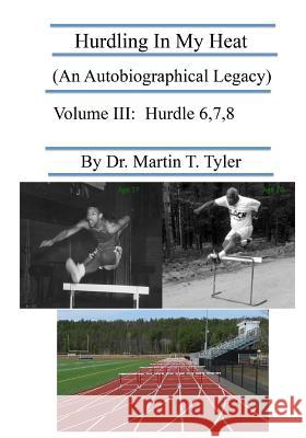 Hurdling In My Heat (An Autobiographical Legacy), Volume III: Volume III Tyler, Martin T. 9781534881679