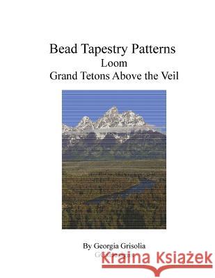 Bead Tapestry Patterns Loom Grand Tetons Above the Veil Georgia Grisolia 9781534881785