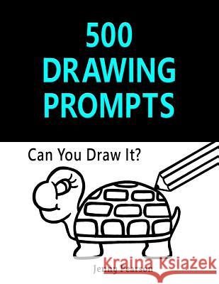 500 Drawing Prompts: Can You Draw It? (Challenge Your Artistic Skills) Jenny Pearson 9781534883444 Createspace Independent Publishing Platform