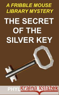 The Secret of the Silver Key: A Fribble Mouse Library Mystery Phyllis J Perry 9781534885141