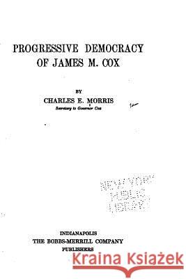 Progressive Democracy of James M. Cox Charles E. Morris 9781534885295