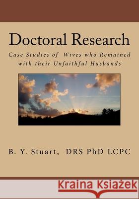 Doctoral Research: Case Studies of Wives who Remained with their Unfaithful Husbands Lcpc B Y Stuart, PhD 9781534885820