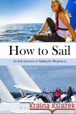 How to Sail: An Introduction to Sailing for Beginners Karl a. Minner 9781534886568 Createspace Independent Publishing Platform