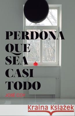 Perdona que sea casi todo Coy, José 9781534892118 Createspace Independent Publishing Platform
