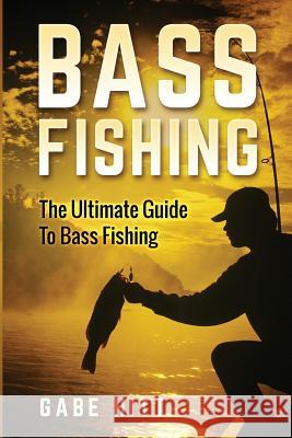 Bass Fishing: The Ultimate Guide To Bass Fishing Hitt, Gabe 9781534898103