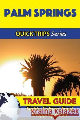 Palm Springs Travel Guide (Quick Trips Series): Sights, Culture, Food, Shopping & Fun Jody Swift 9781534898424 Createspace Independent Publishing Platform