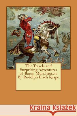 The Travels and Surprising Adventures of Baron Munchausen.By Rudolph Erich Raspe Raspe, Rudolph Erich 9781534898882
