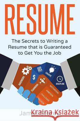 Resume: The Secrets to Writing a Resume that is Guaranteed to Get You the Job Storey, James 9781534900493 Createspace Independent Publishing Platform