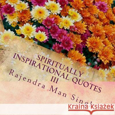 Spiritually Inspirational Quotes III: Love, Peace, and Happiness Rajendra Man Singh 9781534900981