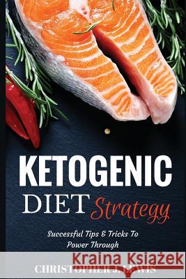 Ketogenic Diet Strategy: Successful Tips & Tricks to Power Through Christopher J. Lewis 9781534902442