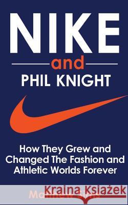 Nike and Phil Knight: How They Grew and Changed The Fashion and Athletic Worlds Forever Sims, Matthew 9781534904026