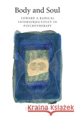 Body and Soul: Toward a Radical Intersubjectivity in Psychotherapy Ellis Amdur 9781534904583