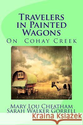Travelers in Painted Wagons: On Cohay Creek Mary Lou Cheatham Sarah Walker Gorrell 9781534904651 Createspace Independent Publishing Platform