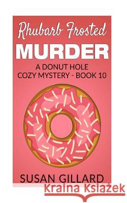 Rhubarb Frosted Murder: A Donut Hole Cozy Mystery - Book 10 Susan Gillard 9781534905177 Createspace Independent Publishing Platform