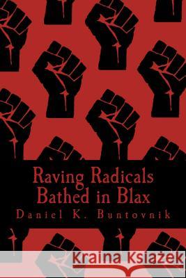 Raving Radicals Bathed in Blax: A 21st Century Proletarian Novel Daniel K. Buntovnik 9781534906945 Createspace Independent Publishing Platform