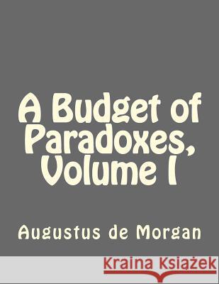 A Budget of Paradoxes, Volume I Augustus d Jhon Duran 9781534907775 Createspace Independent Publishing Platform